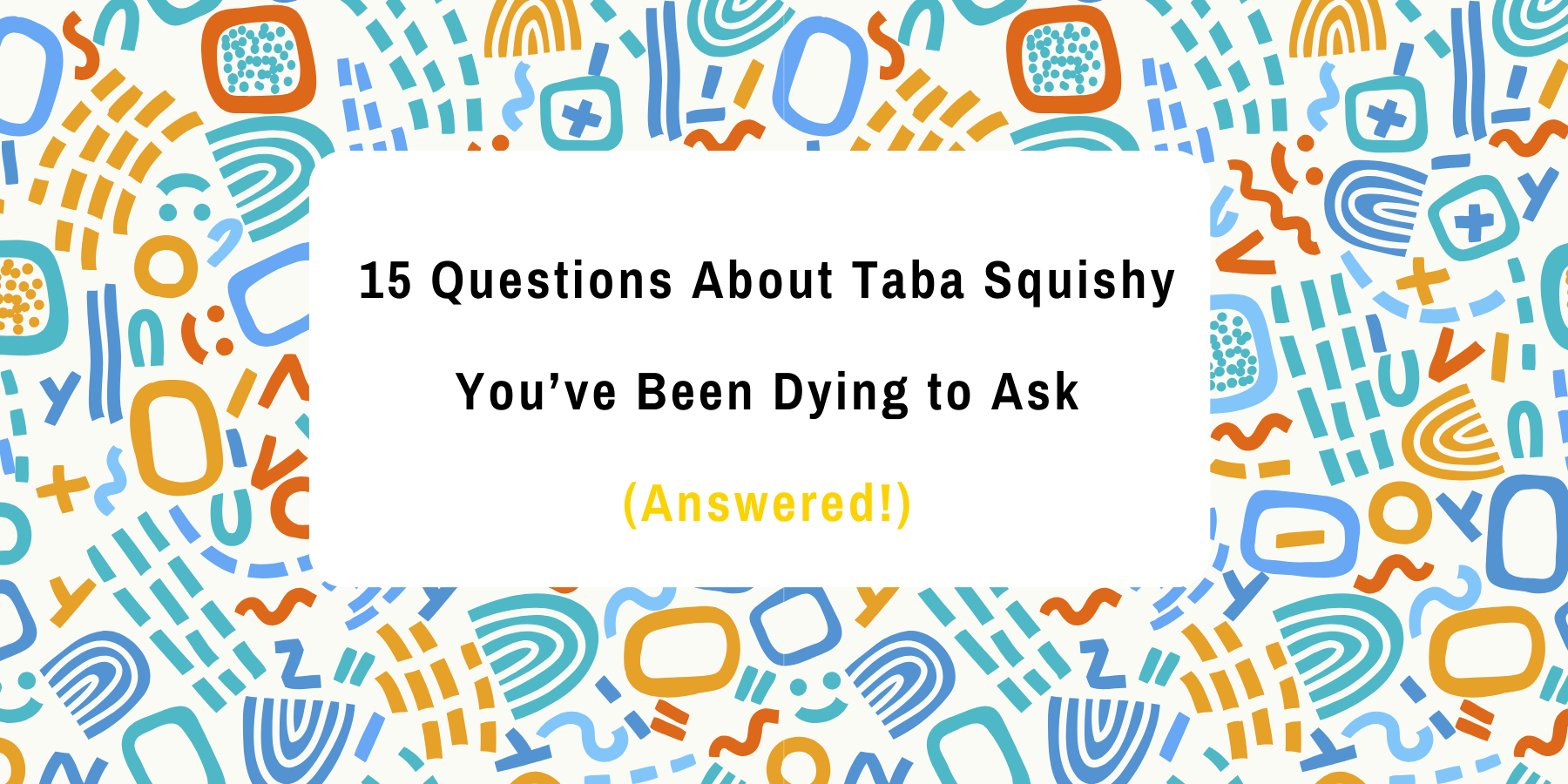 15 Questions About Taba Squishy You’ve Been Dying to Ask (Answered!)